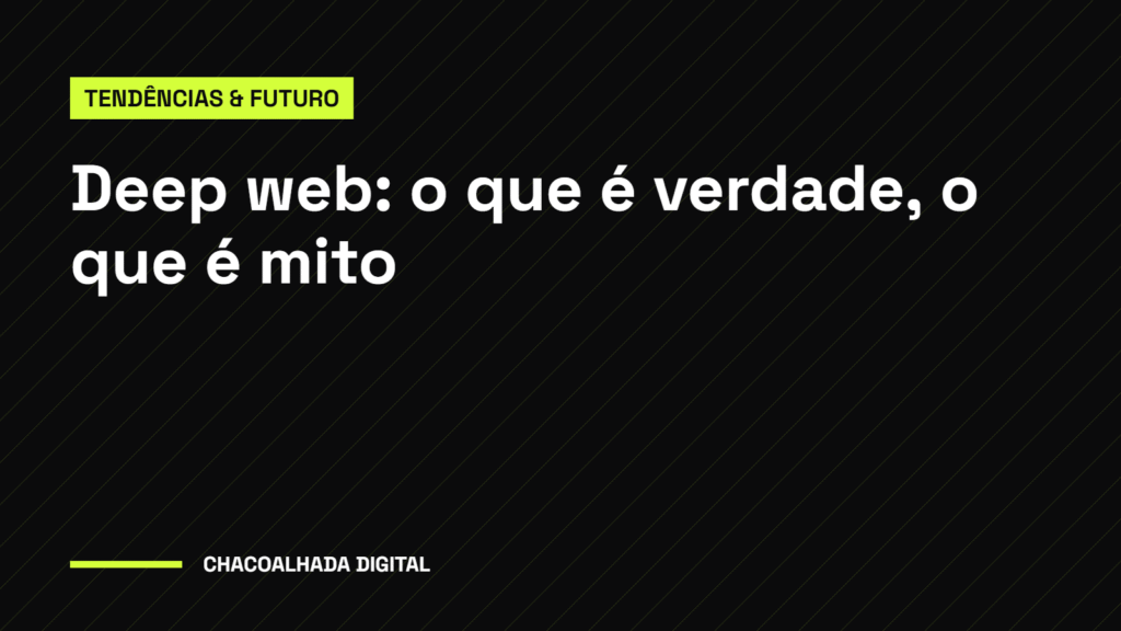 Deep web: o que é verdade, o que é mito