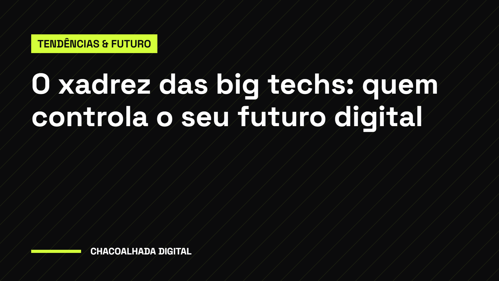 O Xadrez das Big Techs: Quem Controla o Seu Futuro Digital